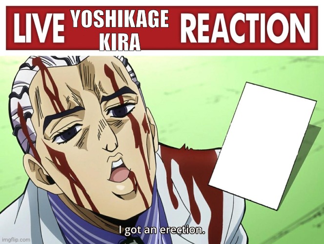 YOSHIKAGE
KIRA | image tagged in live x reaction,yoshikage kira erection | made w/ Imgflip meme maker