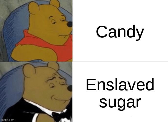 Sugar | Candy; Enslaved sugar | image tagged in memes,tuxedo winnie the pooh,candy,sugar | made w/ Imgflip meme maker