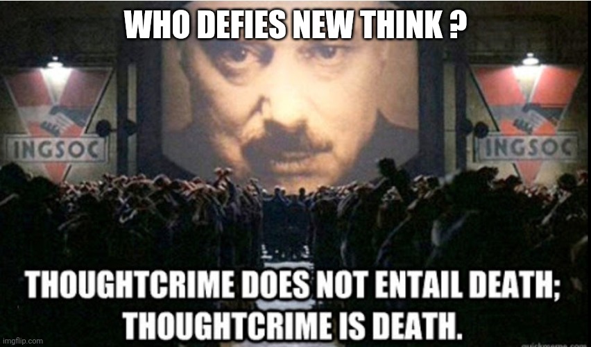 Thoughtcrime is death | WHO DEFIES NEW THINK ? | image tagged in thoughtcrime is death | made w/ Imgflip meme maker