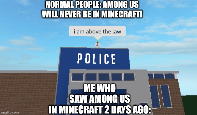 Amocraft | NORMAL PEOPLE: AMONG US WILL NEVER BE IN MINECRAFT! ME WHO SAW AMONG US IN MINECRAFT 2 DAYS AGO: | image tagged in i am above the law | made w/ Imgflip meme maker