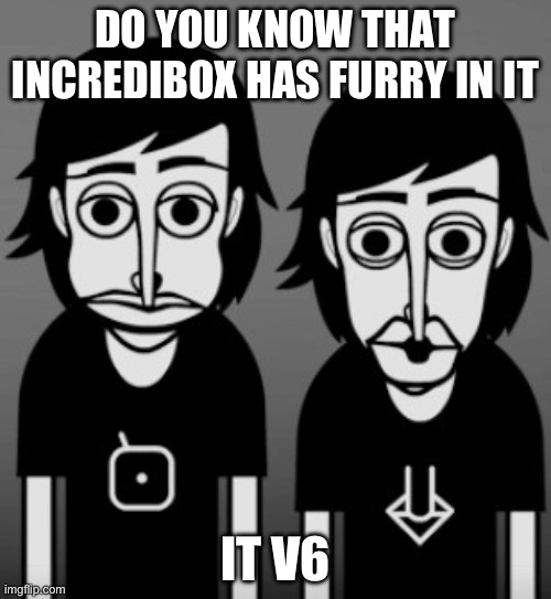 Do you know the incredibox has v6 | DO YOU KNOW THAT INCREDIBOX HAS FURRY IN IT; IT V6 | image tagged in incredibox | made w/ Imgflip meme maker