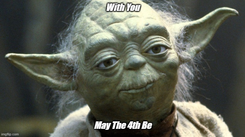 Star Wars Day | With You; May The 4th Be | image tagged in star wars,may the 4th,may the force be with you | made w/ Imgflip meme maker