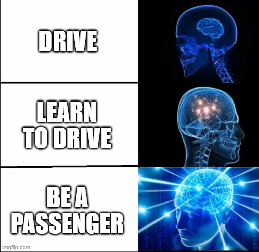 you should do it like that | DRIVE; LEARN TO DRIVE; BE A PASSENGER | image tagged in galaxy brain 3 brains | made w/ Imgflip meme maker