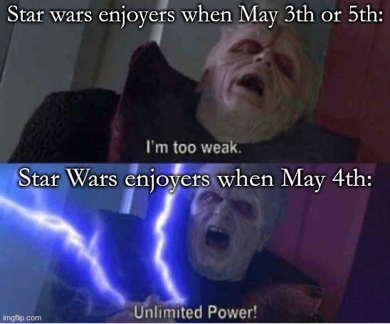 Happy May the 4th :3 | Star wars enjoyers when May 3th or 5th:; Star Wars enjoyers when May 4th: | image tagged in too weak unlimited power | made w/ Imgflip meme maker