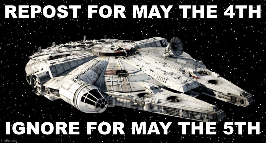 :3 | REPOST FOR MAY THE 4TH; IGNORE FOR MAY THE 5TH | image tagged in star wars millenium falcon | made w/ Imgflip meme maker