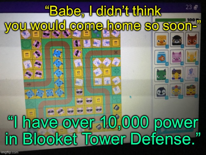 “Babe, I didn’t think you would come home so soon-”; “I have over 10,000 power in Blooket Tower Defense.” | made w/ Imgflip meme maker