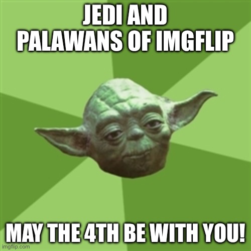 Advice Yoda | JEDI AND PALAWANS OF IMGFLIP; MAY THE 4TH BE WITH YOU! | image tagged in memes,advice yoda,may the 4th,star wars day | made w/ Imgflip meme maker