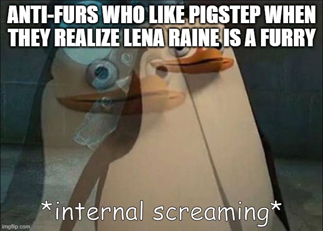 yeah apparently lena is a furry | ANTI-FURS WHO LIKE PIGSTEP WHEN THEY REALIZE LENA RAINE IS A FURRY | image tagged in private internal screaming | made w/ Imgflip meme maker