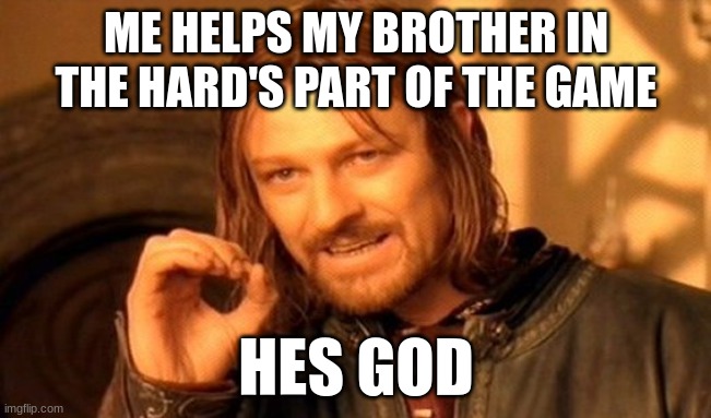 One Does Not Simply Meme | ME HELPS MY BROTHER IN THE HARD'S PART OF THE GAME; HES GOD | image tagged in memes,one does not simply | made w/ Imgflip meme maker