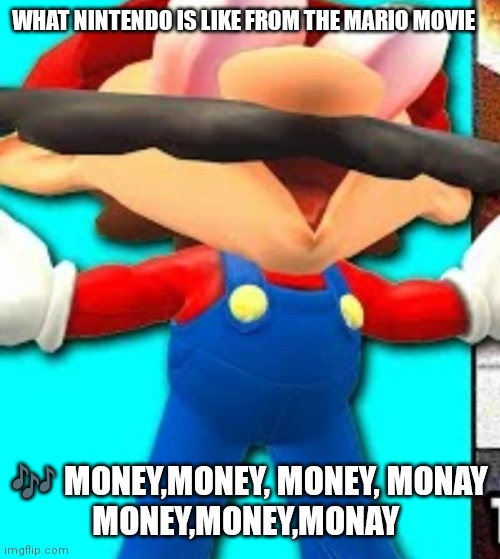 Nintendo is now that Rich all from just one movie | WHAT NINTENDO IS LIKE FROM THE MARIO MOVIE; 🎶 MONEY,MONEY, MONEY, MONAY
MONEY,MONEY,MONAY | image tagged in funny memes,mario movie,mario,rich | made w/ Imgflip meme maker