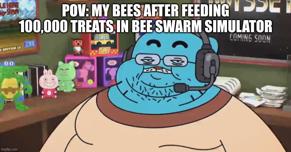 ... | POV: MY BEES AFTER FEEDING 100,000 TREATS IN BEE SWARM SIMULATOR | image tagged in discord moderator,bees | made w/ Imgflip meme maker