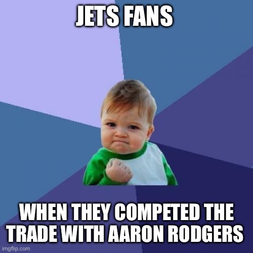 8 | JETS FANS; WHEN THEY COMPETED THE TRADE WITH AARON RODGERS | image tagged in memes,success kid | made w/ Imgflip meme maker