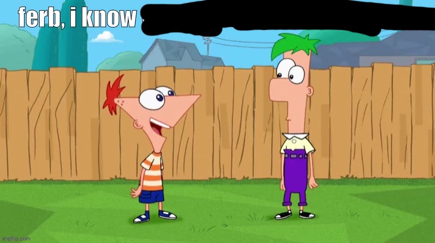 Ferb, i know what we’re gonna do today | image tagged in ferb i know what we re gonna do today | made w/ Imgflip meme maker