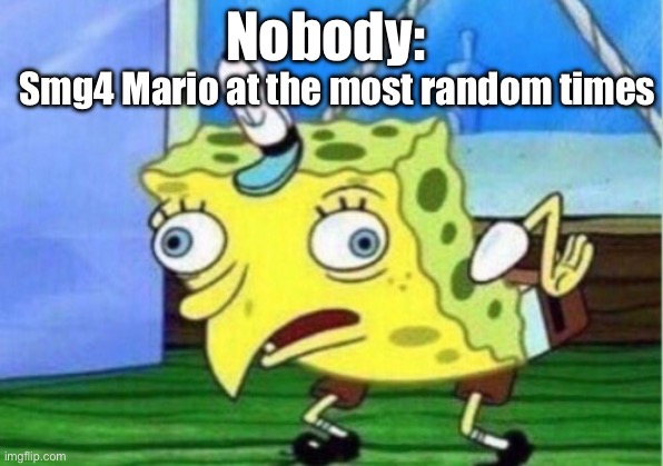 Mocking Spongebob | Nobody:; Smg4 Mario at the most random times | image tagged in memes,mocking spongebob | made w/ Imgflip meme maker