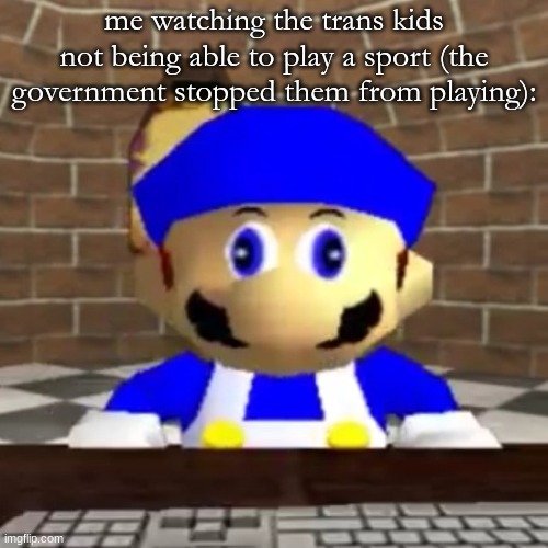 Yes, this is real situation | me watching the trans kids not being able to play a sport (the government stopped them from playing): | image tagged in smg4 derp | made w/ Imgflip meme maker