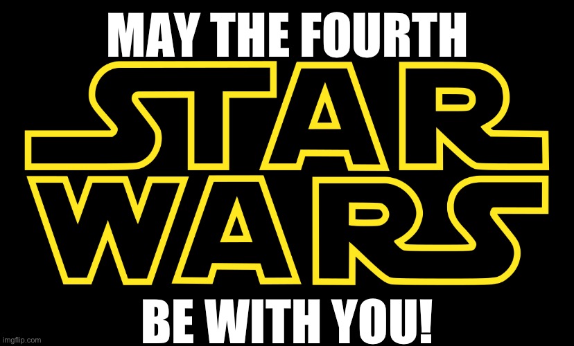MAY THE FOURTH; BE WITH YOU! | image tagged in star wars day,may the 4th | made w/ Imgflip meme maker
