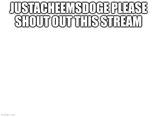 JUSTACHEEMSDOGE PLEASE SHOUT OUT THIS STREAM | made w/ Imgflip meme maker
