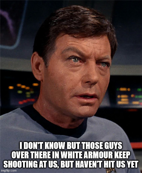Bones McCoy | I DON'T KNOW BUT THOSE GUYS OVER THERE IN WHITE ARMOUR KEEP SHOOTING AT US, BUT HAVEN'T HIT US YET | image tagged in bones mccoy | made w/ Imgflip meme maker