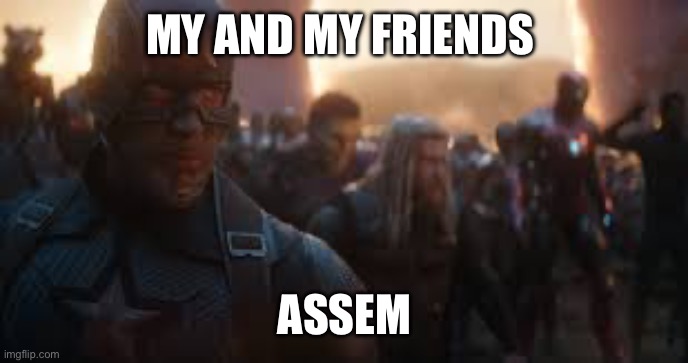 Avengers Assemble | MY AND MY FRIENDS ASSEMBLE | image tagged in avengers assemble | made w/ Imgflip meme maker