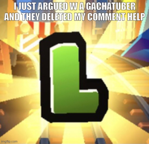 did i win | I JUST ARGUED W A GACHATUBER AND THEY DELETED MY COMMENT HELP | image tagged in subways surfer l | made w/ Imgflip meme maker