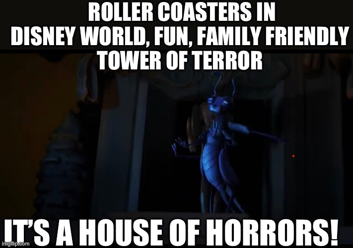 Pinocchio House of Horrors | ROLLER COASTERS IN DISNEY WORLD, FUN, FAMILY FRIENDLY
TOWER OF TERROR; IT’S A HOUSE OF HORRORS! | image tagged in funny | made w/ Imgflip meme maker