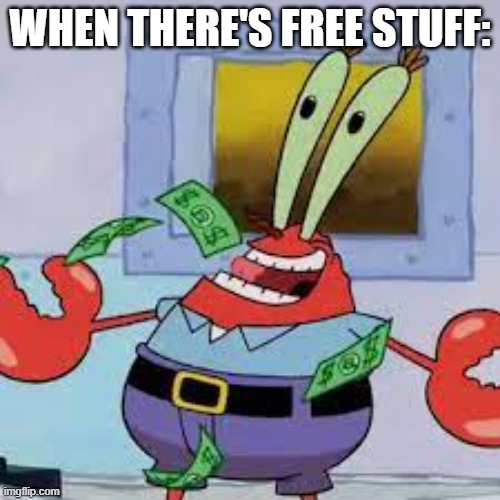 There's a community event at my school today, and everything is FREEEEEE | WHEN THERE'S FREE STUFF: | image tagged in mr krabs | made w/ Imgflip meme maker