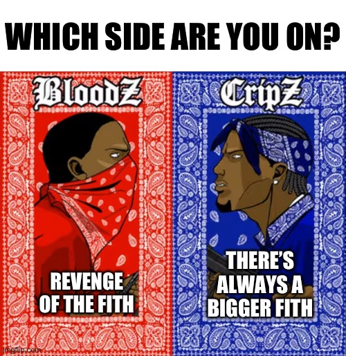 (Mod note: I'm on "fifth is the may" and "revenge of the sixth" | WHICH SIDE ARE YOU ON? THERE’S ALWAYS A BIGGER FITH; REVENGE OF THE FITH | image tagged in which side are you on | made w/ Imgflip meme maker