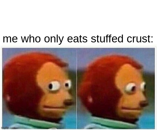 Monkey Puppet Meme | me who only eats stuffed crust: | image tagged in memes,monkey puppet | made w/ Imgflip meme maker