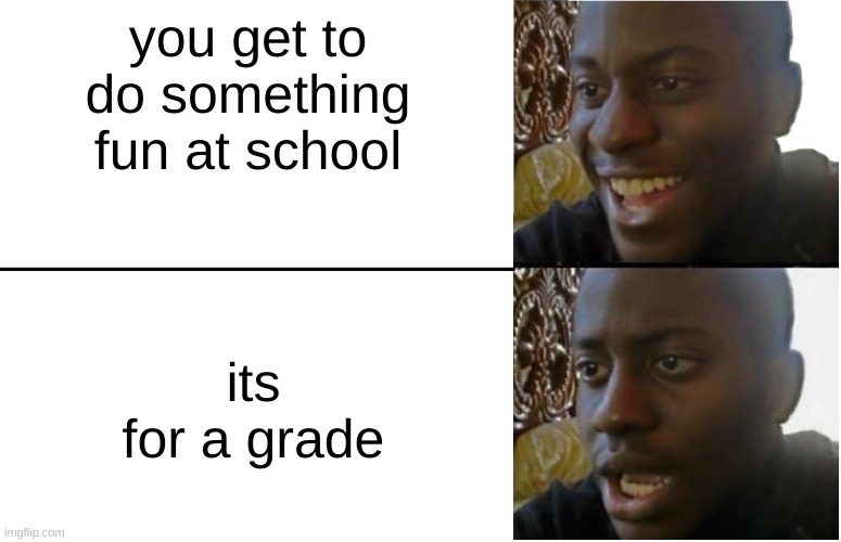 i expierence this every day | you get to do something fun at school; its for a grade | image tagged in disappointed black guy | made w/ Imgflip meme maker