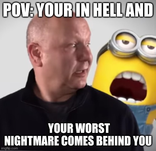 nightmare | POV: YOUR IN HELL AND; YOUR WORST NIGHTMARE COMES BEHIND YOU | image tagged in goofy ahh | made w/ Imgflip meme maker