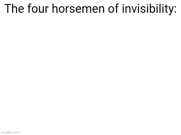 I swear I looked up John Cena and there was only blank images | The four horsemen of invisibility: | image tagged in blank white template,invisible | made w/ Imgflip meme maker