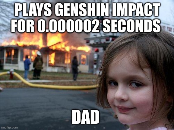 git no likes and views | PLAYS GENSHIN IMPACT FOR 0.000002 SECONDS; DAD | image tagged in memes,disaster girl | made w/ Imgflip meme maker
