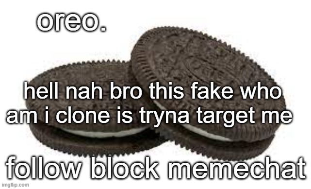 user is what_are_you, target him back for the funnies :troll: | hell nah bro this fake who am i clone is tryna target me | image tagged in oreo announcement template | made w/ Imgflip meme maker