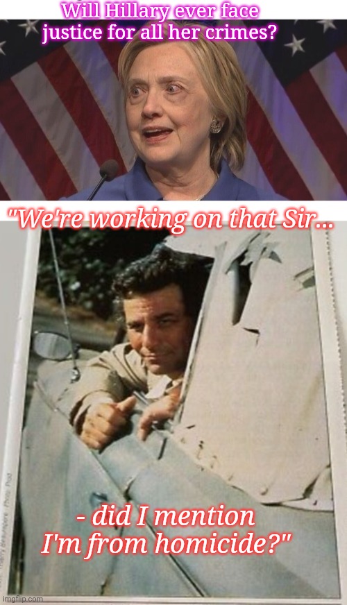 "There's just one other thing that's bothering me..." | Will Hillary ever face justice for all her crimes? "We're working on that Sir... - did I mention I'm from homicide?" | image tagged in hillary clinton lying democrat liberal,dead body reported,the count,lock her up | made w/ Imgflip meme maker