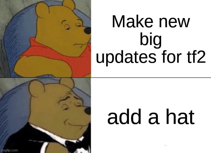 Tuxedo Winnie The Pooh | Make new big updates for tf2; add a hat | image tagged in memes,tuxedo winnie the pooh | made w/ Imgflip meme maker