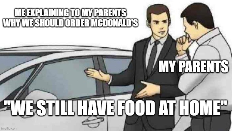Meanwhile, a lonely carrot was just chilling in the fridge | ME EXPLAINING TO MY PARENTS WHY WE SHOULD ORDER MCDONALD'S; MY PARENTS; "WE STILL HAVE FOOD AT HOME" | image tagged in memes,car salesman slaps roof of car | made w/ Imgflip meme maker
