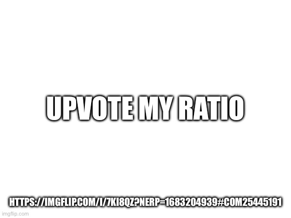 UPVOTE MY RATIO; HTTPS://IMGFLIP.COM/I/7KI8QZ?NERP=1683204939#COM25445191 | made w/ Imgflip meme maker