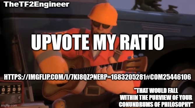 TheTF2Engineer | UPVOTE MY RATIO; HTTPS://IMGFLIP.COM/I/7KI8QZ?NERP=1683205281#COM25446106 | image tagged in thetf2engineer | made w/ Imgflip meme maker