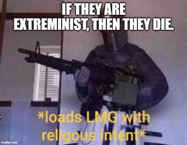 Loads LMG with religious intent | IF THEY ARE EXTREMINIST, THEN THEY DIE. | image tagged in loads lmg with religious intent | made w/ Imgflip meme maker