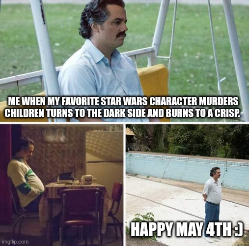 NOOO! ANAKIN! | ME WHEN MY FAVORITE STAR WARS CHARACTER MURDERS CHILDREN TURNS TO THE DARK SIDE AND BURNS TO A CRISP. HAPPY MAY 4TH :) | image tagged in memes,sad pablo escobar | made w/ Imgflip meme maker