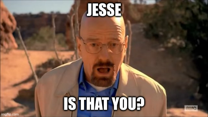 breaking bad waltuh | JESSE IS THAT YOU? | image tagged in breaking bad waltuh | made w/ Imgflip meme maker