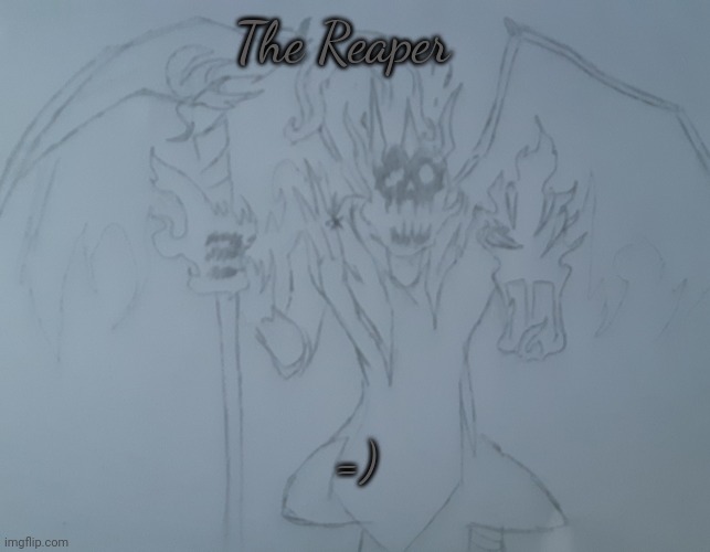 The Reaper | The Reaper; =) | image tagged in the reaper | made w/ Imgflip meme maker