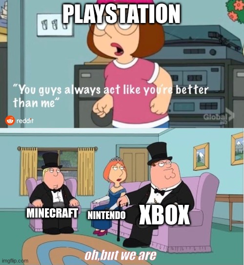 gaming memes | PLAYSTATION; XBOX; MINECRAFT; NINTENDO; oh,but we are | image tagged in you guys always act like you're better than me | made w/ Imgflip meme maker