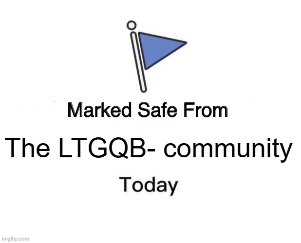 Marked Safe From Meme | The LTGQB- community | image tagged in memes,marked safe from | made w/ Imgflip meme maker