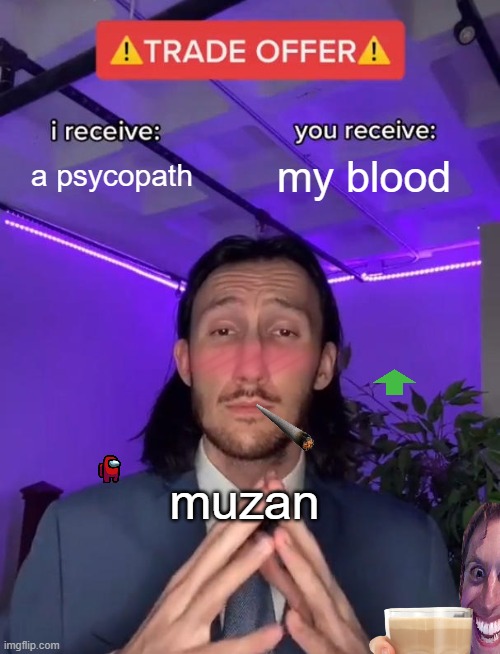 BRUH!!! | a psycopath; my blood; muzan | image tagged in trade offer | made w/ Imgflip meme maker