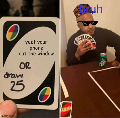 yeet | bruh; yeet your phone out the window | image tagged in memes,uno draw 25 cards | made w/ Imgflip meme maker