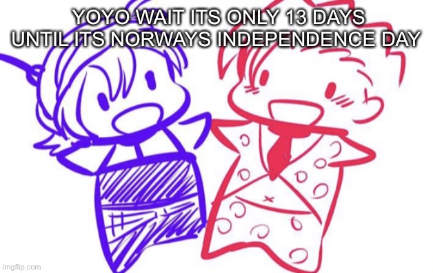 fugo and nar | YOYO WAIT ITS ONLY 13 DAYS UNTIL ITS NORWAYS INDEPENDENCE DAY | image tagged in fugo and nar | made w/ Imgflip meme maker