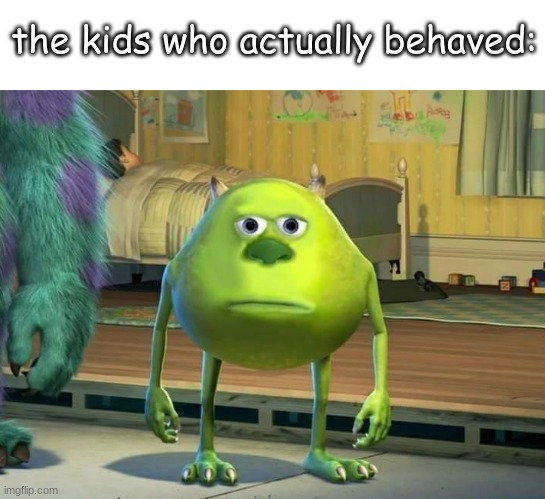 Mike Wazowski Bruh | the kids who actually behaved: | image tagged in mike wazowski bruh | made w/ Imgflip meme maker