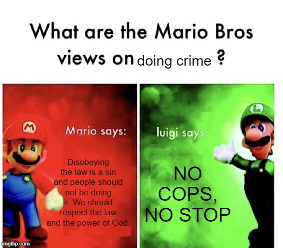Doing crime is illegal dou | doing crime; Disobeying the law is a sin and people should not be doing it. We should respect the law and the power of God. NO COPS, NO STOP | image tagged in mario bros views,trololol,lmao | made w/ Imgflip meme maker