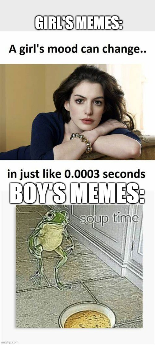 soop | GIRL'S MEMES:; BOY'S MEMES: | image tagged in soup time frog,frog,girls,boys vs girls,memes,soup time | made w/ Imgflip meme maker
